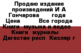 Продаю издание произведений И.А.Гончарова 1949 года › Цена ­ 600 - Все города Книги, музыка и видео » Книги, журналы   . Дагестан респ.,Кизляр г.